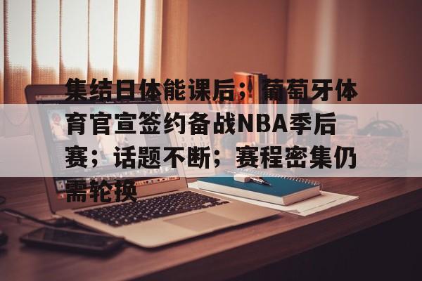 爱游戏官网-集结日体能课后；葡萄牙体育官宣签约备战NBA季后赛；话题不断；赛程密集仍需轮换的简单介绍